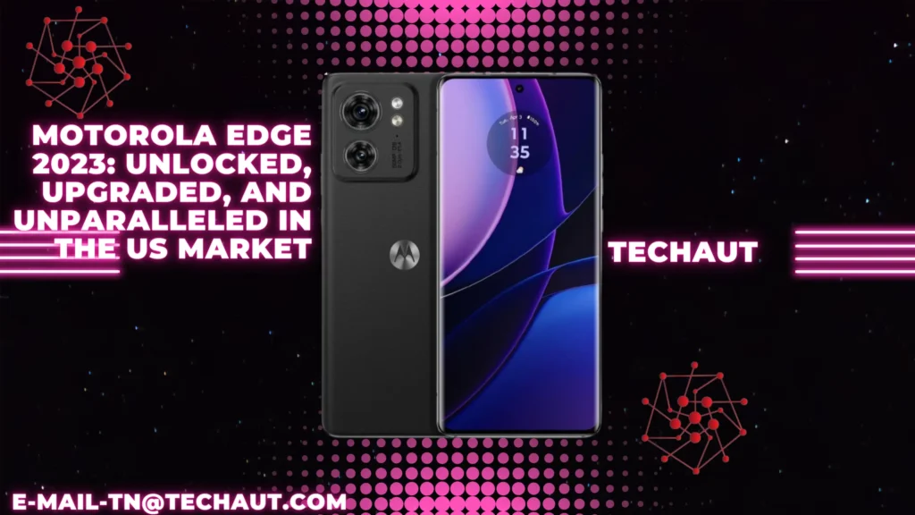 Motorola Edge 2023: Unlocked, Upgraded, and Unparalleled in the US Market